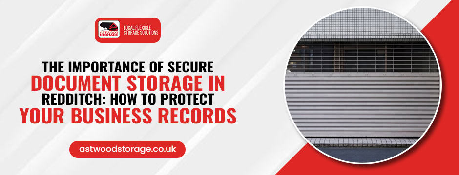 The Importance of Secure Document Storage in Redditch: How to Protect Your Business Records