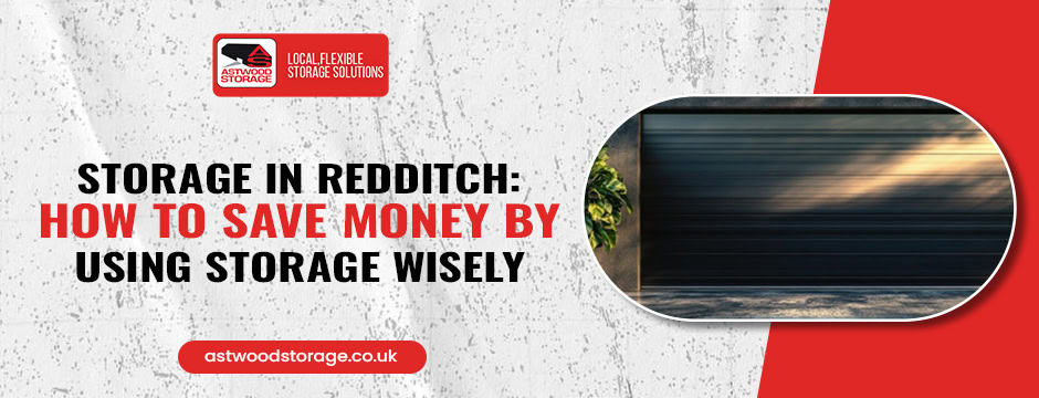 Storage in Redditch: How to Save Money by Using Storage Wisely
