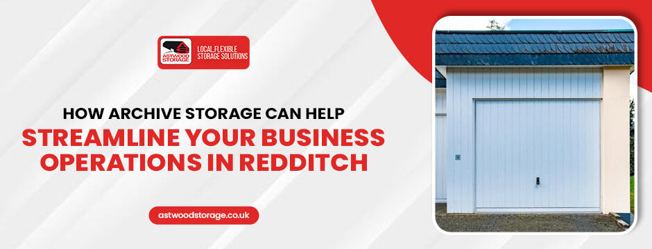 How Archive Storage Can Help Streamline Your Business Operations in Redditch
