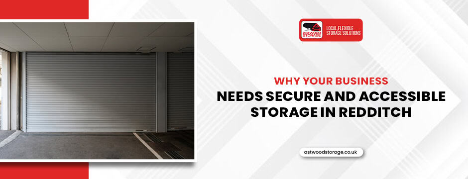 Why Your Business Needs Secure and Accessible Storage in Redditch