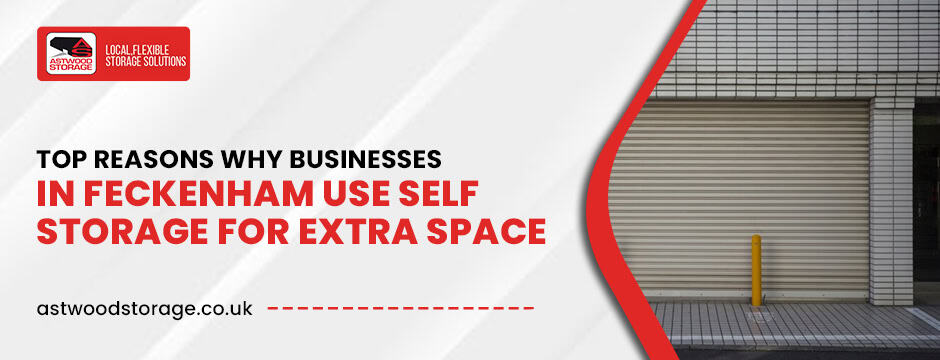 Top Reasons Why Businesses in Feckenham Use Self Storage for Extra Space