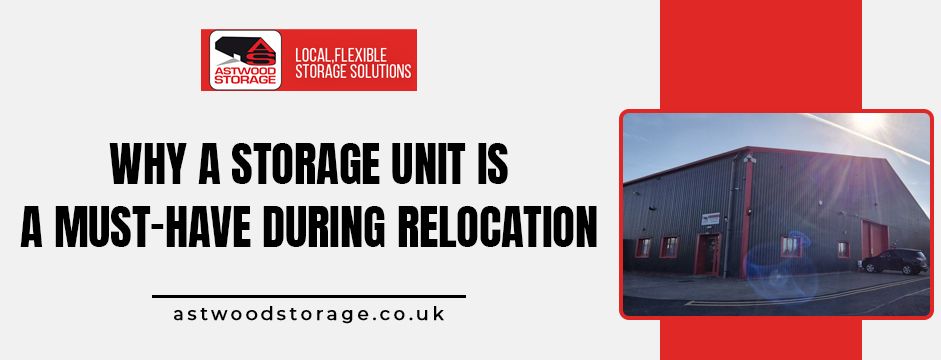 Why a Storage Unit Is a Must-Have During Relocation